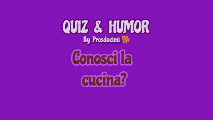 Quiz & Humor by Prosdocimi: quanto conosci la cucina?